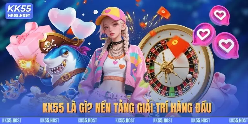 KK55 là gì? Nền tảng giải trí hàng đầu hiện tại